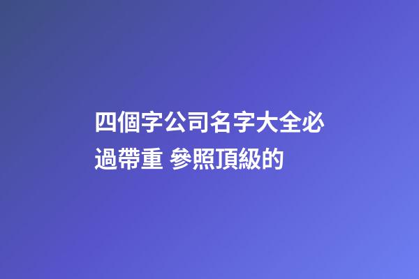 四個字公司名字大全必過帶重 參照頂級的-第1張-公司起名-玄機派